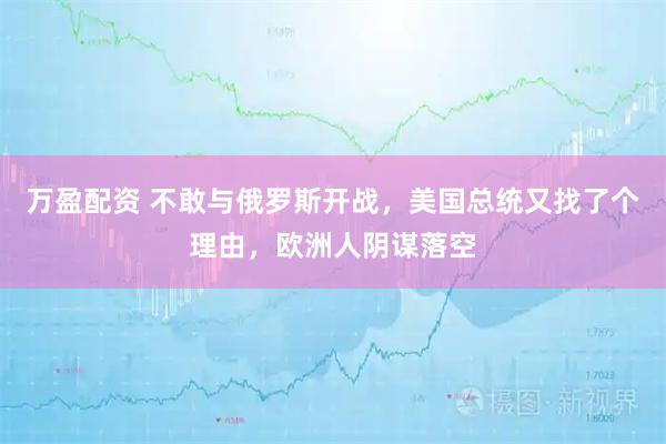 万盈配资 不敢与俄罗斯开战，美国总统又找了个理由，欧洲人阴谋落空