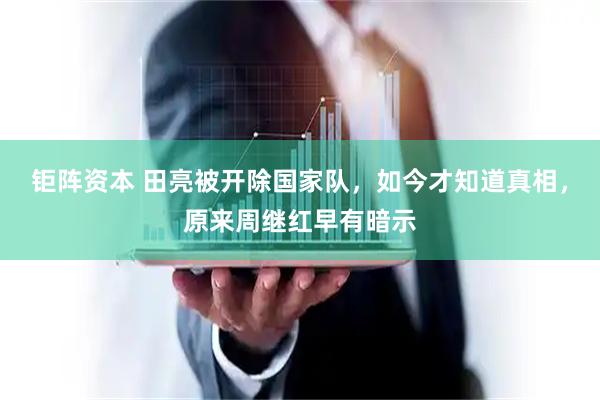 钜阵资本 田亮被开除国家队，如今才知道真相，原来周继红早有暗示