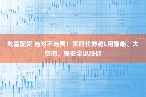 致富配资 选对不选贵！第四代博越L用智能、大空间、强安全说服你