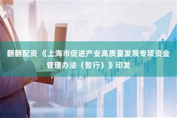 翻翻配资 《上海市促进产业高质量发展专项资金管理办法（暂行）》印发