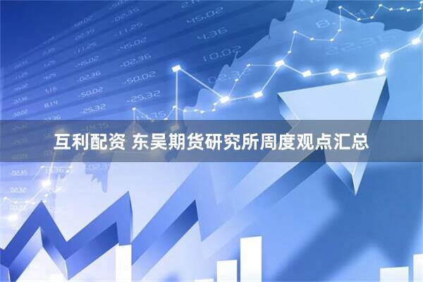互利配资 东吴期货研究所周度观点汇总