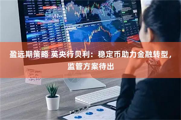 盈远期策略 英央行贝利：稳定币助力金融转型，监管方案待出