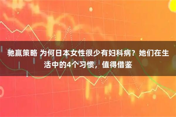 驰赢策略 为何日本女性很少有妇科病？她们在生活中的4个习惯，值得借鉴