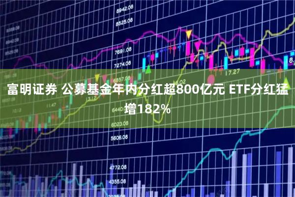 富明证券 公募基金年内分红超800亿元 ETF分红猛增182%