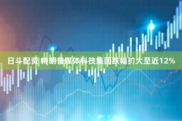 日斗配资 特朗普媒体科技集团跌幅扩大至近12%