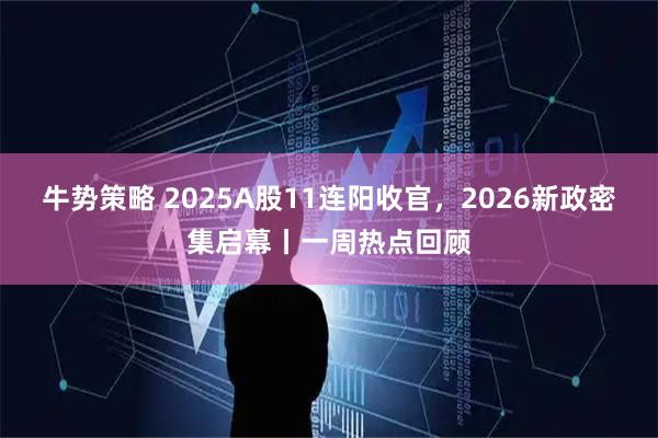 牛势策略 2025A股11连阳收官，2026新政密集启幕丨一周热点回顾