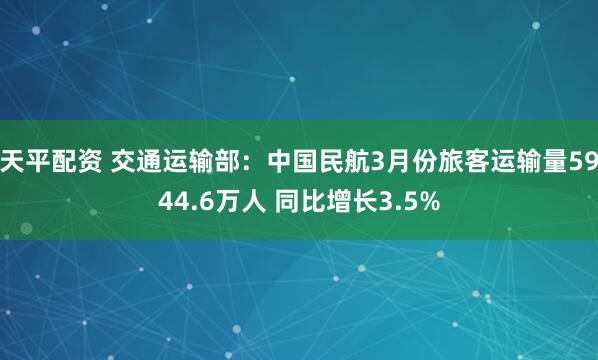 天平配资 交通运输部：中国民航3月份旅客运输量5944.6万人 同比增长3.5%