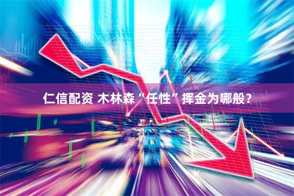 仁信配资 木林森“任性”挥金为哪般？