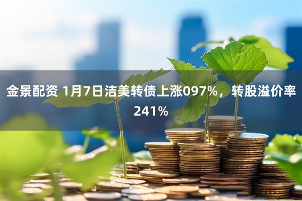 金景配资 1月7日洁美转债上涨097%，转股溢价率241%