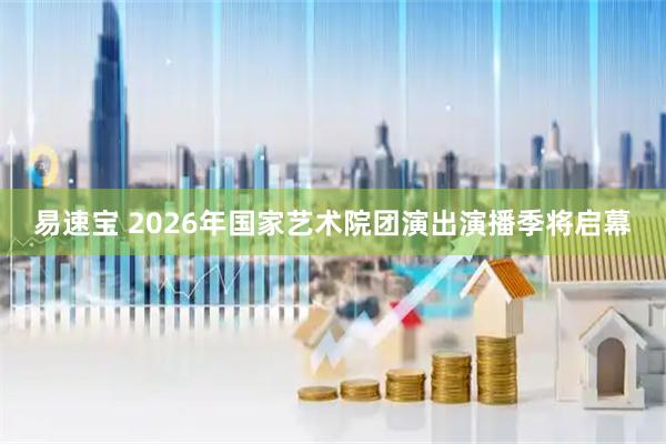 易速宝 2026年国家艺术院团演出演播季将启幕